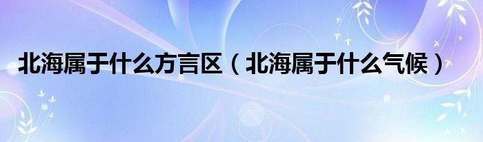 北海属于什么方言区（北海属于什么气候）