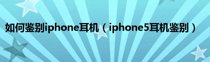 如何鉴别iphone耳机（iphone5耳机鉴别）