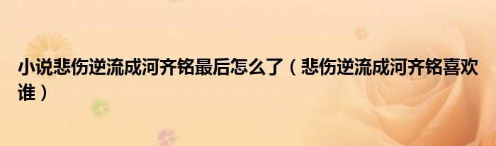 小说悲伤逆流成河齐铭最后怎么了（悲伤逆流成河齐铭喜欢谁）