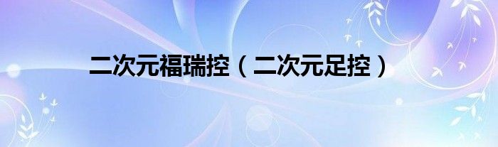 二次元福瑞控（二次元足控）