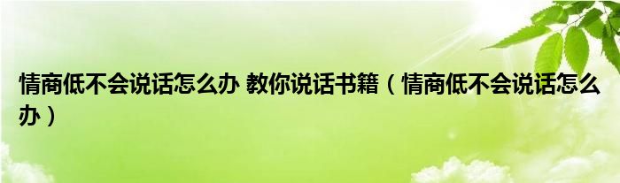 情商低不会说话怎么办 教你说话书籍（情商低不会说话怎么办）