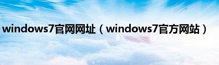 windows7官网网址（windows7官方网站）