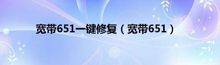 宽带651一键修复（宽带651）