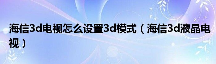 海信3d电视怎么设置3d模式（海信3d液晶电视）