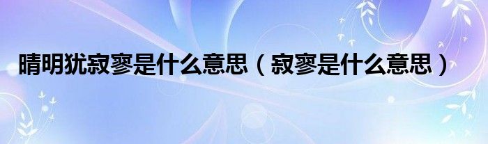 晴明犹寂寥是什么意思（寂寥是什么意思）