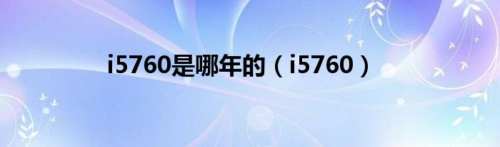 i5760是哪年的（i5760）