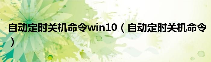 自动定时关机命令win10（自动定时关机命令）