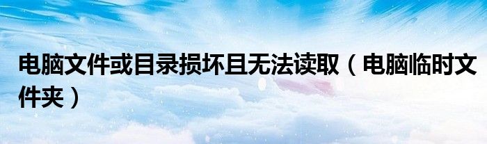 电脑文件或目录损坏且无法读取（电脑临时文件夹）