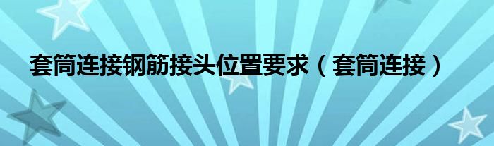 套筒连接钢筋接头位置要求（套筒连接）