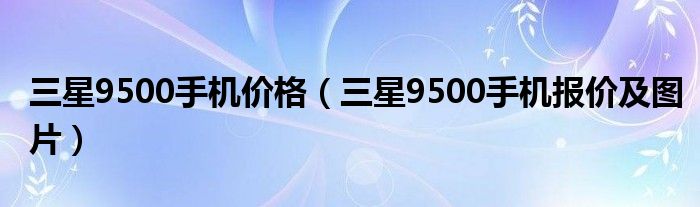 三星9500手机价格（三星9500手机报价及图片）