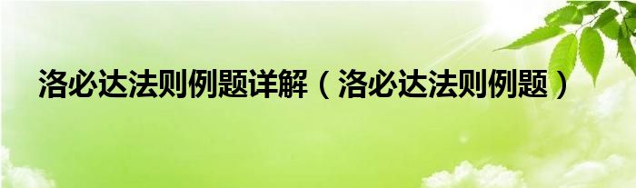 洛必达法则例题详解（洛必达法则例题）