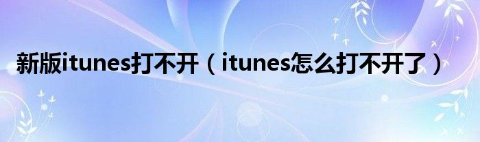 新版itunes打不开（itunes怎么打不开了）