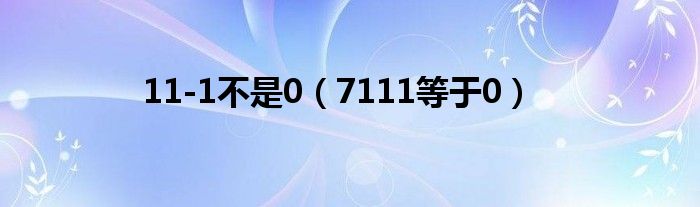 11-1不是0（7111等于0）