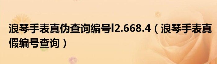 浪琴手表真伪查询编号l2.668.4（浪琴手表真假编号查询）