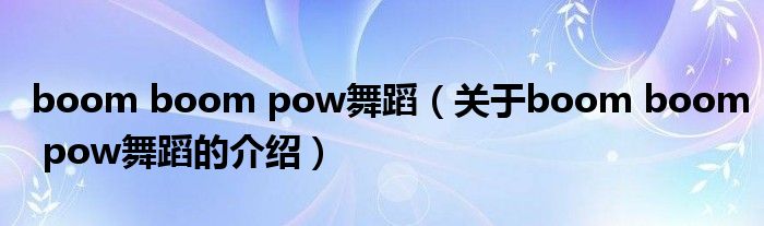 boom boom pow舞蹈（关于boom boom pow舞蹈的介绍）