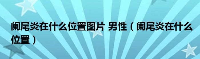 阑尾炎在什么位置图片 男性（阑尾炎在什么位置）