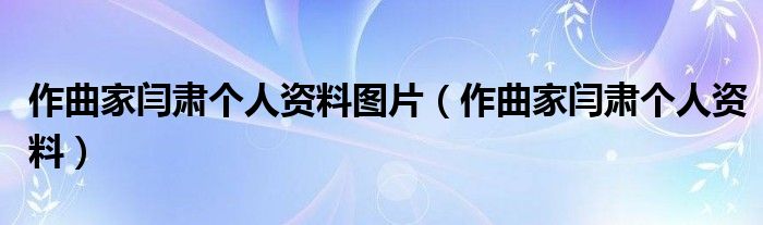 作曲家闫肃个人资料图片（作曲家闫肃个人资料）