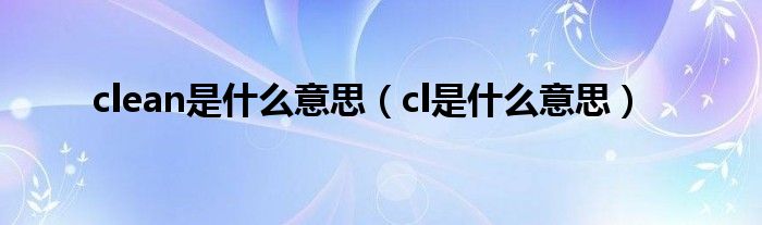 clean是什么意思（cl是什么意思）