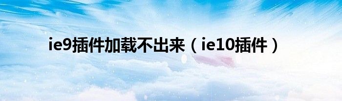 ie9插件加载不出来（ie10插件）