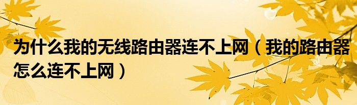 为什么我的无线路由器连不上网（我的路由器怎么连不上网）