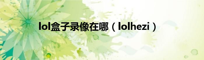 lol盒子录像在哪（lolhezi）