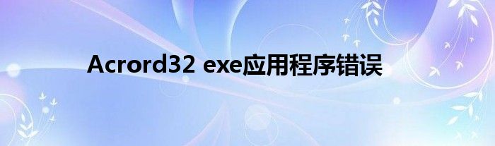 Acrord32 exe应用程序错误