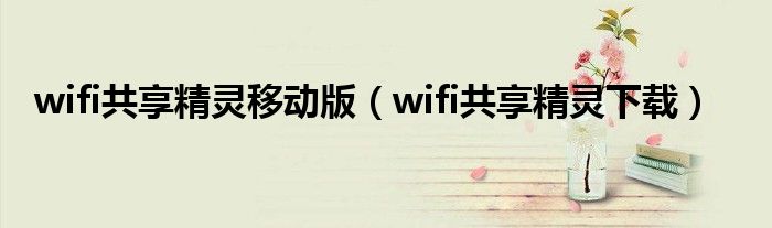 wifi共享精灵移动版（wifi共享精灵下载）