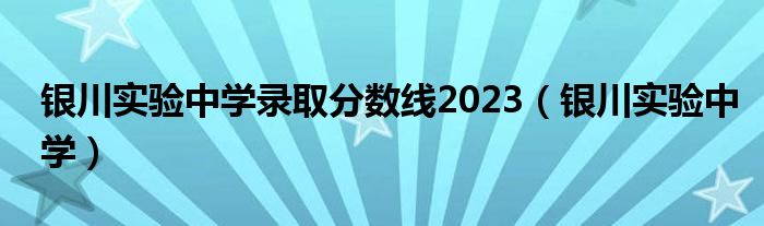 银川实验中学录取分数线2023（银川实验中学）