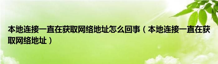 本地连接一直在获取网络地址怎么回事（本地连接一直在获取网络地址）