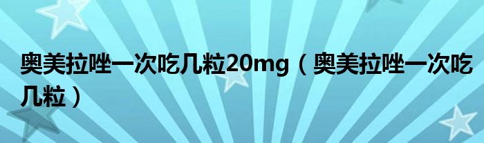 奥美拉唑一次吃几粒20mg（奥美拉唑一次吃几粒）