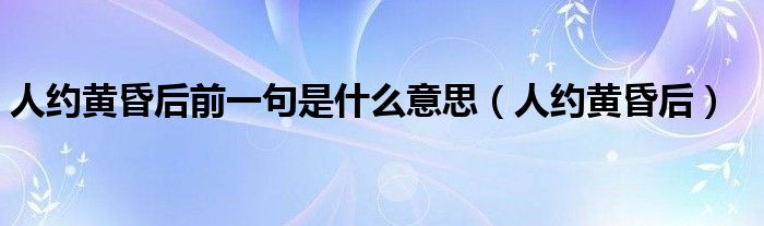 人约黄昏后前一句是什么意思（人约黄昏后）