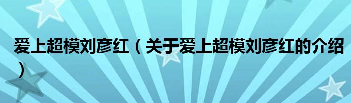 爱上超模刘彦红（关于爱上超模刘彦红的介绍）