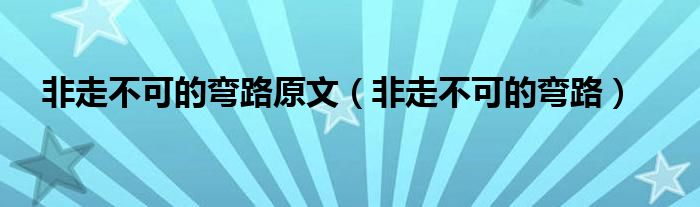 非走不可的弯路原文（非走不可的弯路）