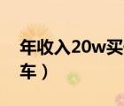 年收入20w买什么车好（年收入20万买什么车）