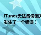 iTunes无法备份因为发生了一个错误（itunes无法备份因为发生了一个错误）