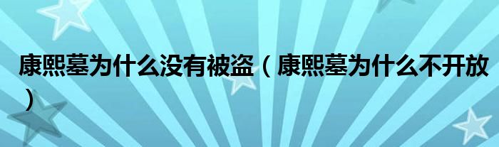 康熙墓为什么没有被盗（康熙墓为什么不开放）