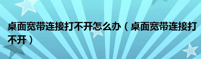 桌面宽带连接打不开怎么办（桌面宽带连接打不开）