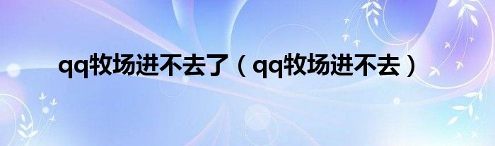 qq牧场进不去了（qq牧场进不去）