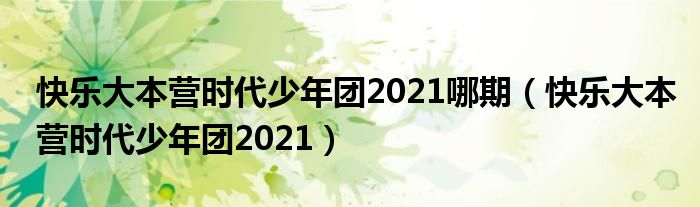 快乐大本营时代少年团2021哪期（快乐大本营时代少年团2021）