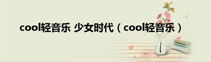 cool轻音乐 少女时代（cool轻音乐）