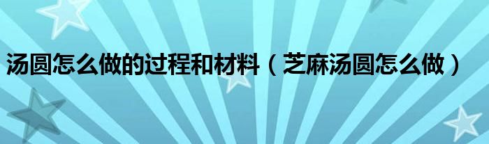 汤圆怎么做的过程和材料（芝麻汤圆怎么做）