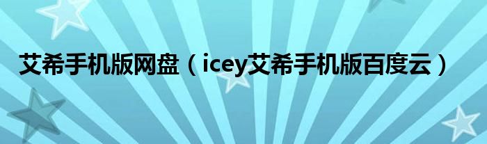 艾希手机版网盘（icey艾希手机版百度云）