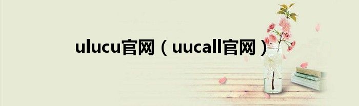 ulucu官网（uucall官网）