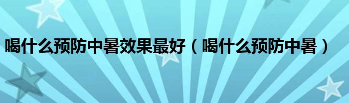 喝什么预防中暑效果最好（喝什么预防中暑）