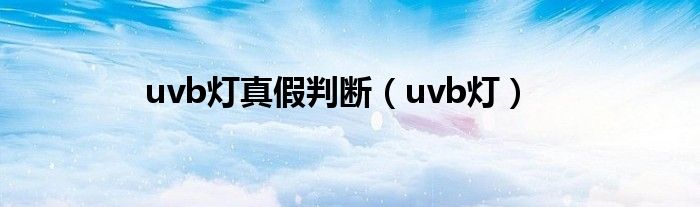 uvb灯真假判断（uvb灯）