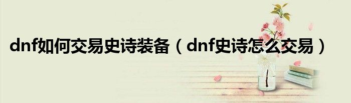 dnf如何交易史诗装备（dnf史诗怎么交易）