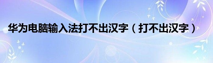 华为电脑输入法打不出汉字（打不出汉字）