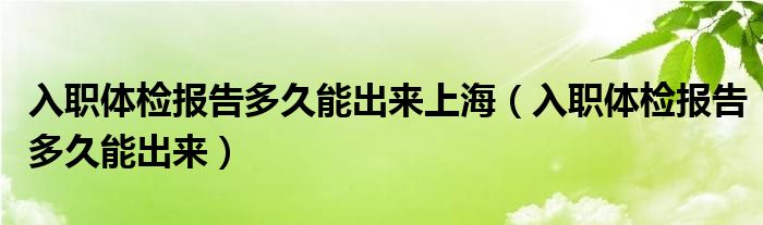 入职体检报告多久能出来上海（入职体检报告多久能出来）