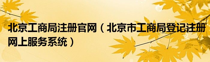 北京工商局注册官网（北京市工商局登记注册网上服务系统）