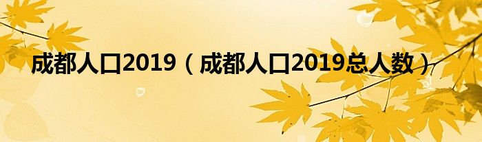 成都人口2019（成都人口2019总人数）